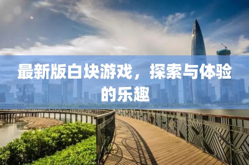 最新版白块游戏，探索与体验的乐趣