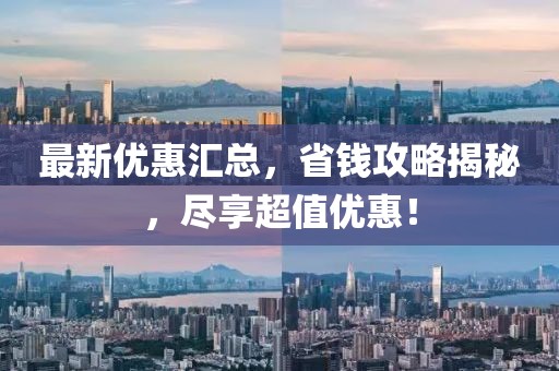 最新优惠汇总，省钱攻略揭秘，尽享超值优惠！