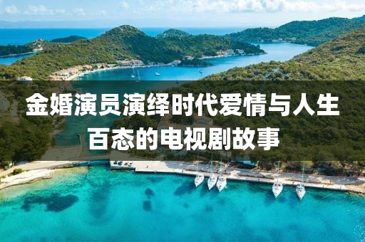 金婚演员演绎时代爱情与人生百态的电视剧故事