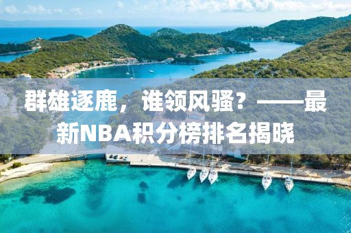 群雄逐鹿，谁领风骚？——最新NBA积分榜排名揭晓