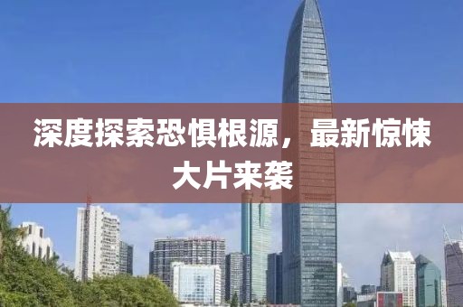 深度探索恐惧根源，最新惊悚大片来袭