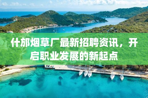 什邡烟草厂最新招聘资讯，开启职业发展的新起点