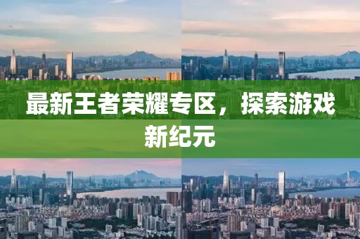 最新王者荣耀专区，探索游戏新纪元