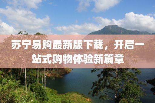 苏宁易购最新版下载，开启一站式购物体验新篇章