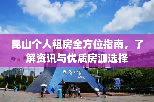 昆山个人租房全方位指南，了解资讯与优质房源选择