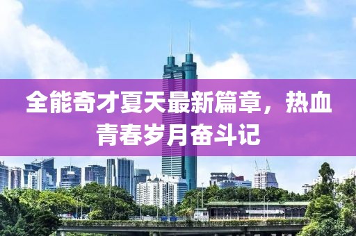 全能奇才夏天最新篇章，热血青春岁月奋斗记