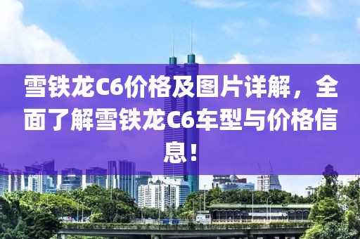 雪铁龙C6价格及图片详解，全面了解雪铁龙C6车型与价格信息！