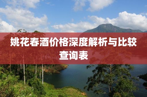 姚花春酒价格深度解析与比较查询表