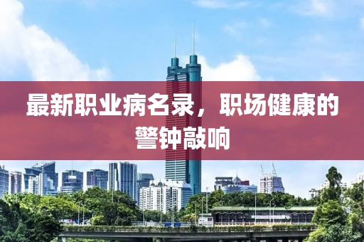 最新职业病名录，职场健康的警钟敲响
