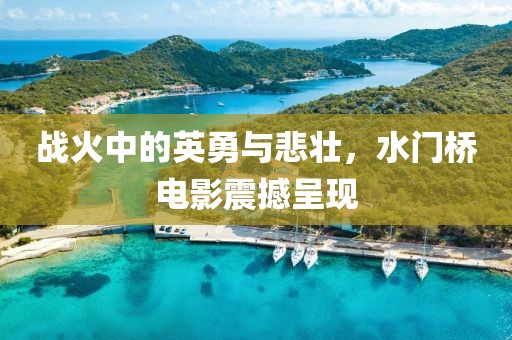 战火中的英勇与悲壮，水门桥电影震撼呈现