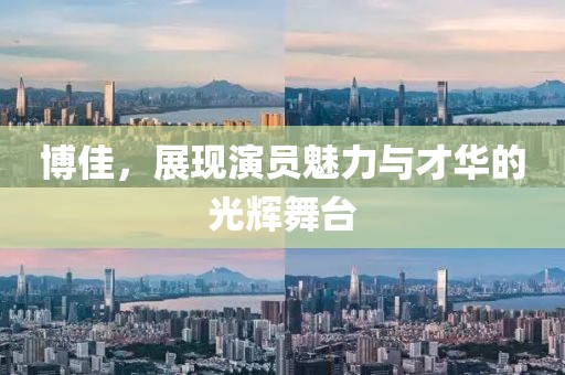 博佳，展现演员魅力与才华的光辉舞台