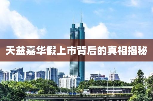 天益嘉华假上市背后的真相揭秘