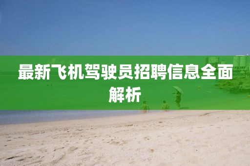 最新飞机驾驶员招聘信息全面解析