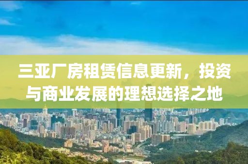 三亚厂房租赁信息更新，投资与商业发展的理想选择之地