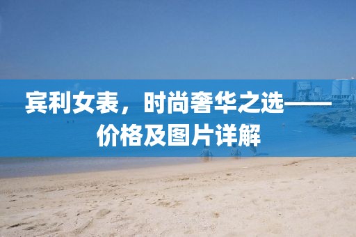 宾利女表，时尚奢华之选——价格及图片详解