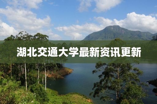 湖北交通大学最新资讯更新