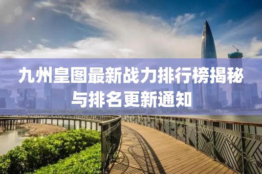 九州皇图最新战力排行榜揭秘与排名更新通知