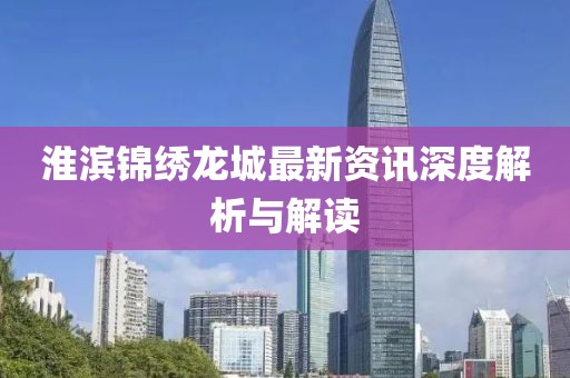 淮滨锦绣龙城最新资讯深度解析与解读