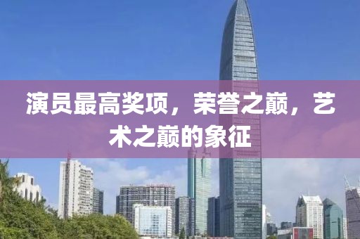 演员最高奖项，荣誉之巅，艺术之巅的象征