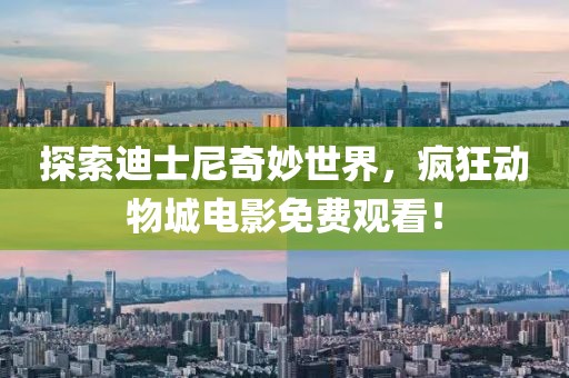 探索迪士尼奇妙世界，疯狂动物城电影免费观看！