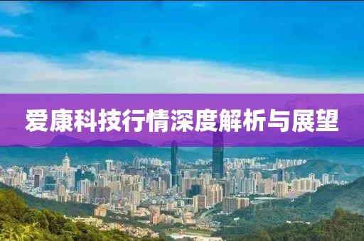 爱康科技行情深度解析与展望