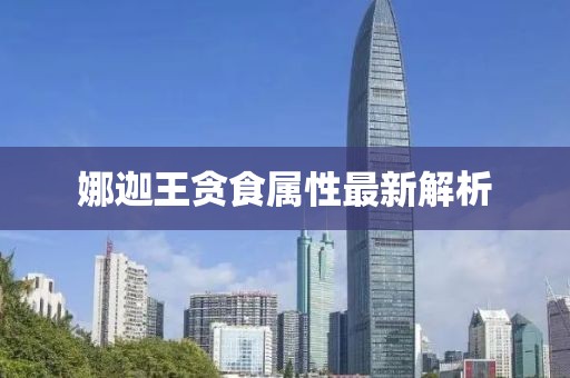 娜迦王贪食属性最新解析