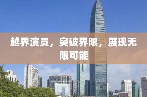 越界演员，突破界限，展现无限可能