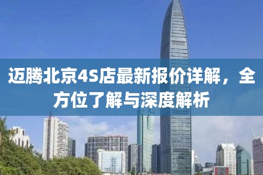 迈腾北京4S店最新报价详解，全方位了解与深度解析