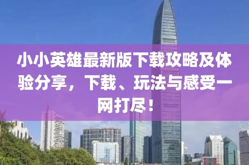小小英雄最新版下载攻略及体验分享，下载、玩法与感受一网打尽！