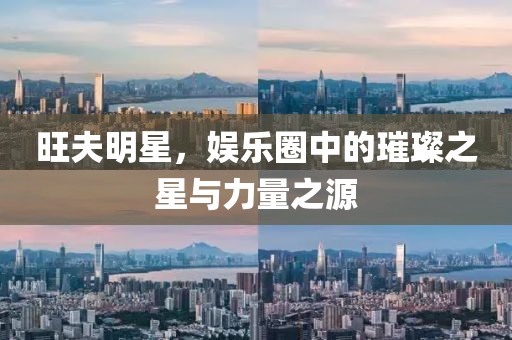 旺夫明星，娱乐圈中的璀璨之星与力量之源
