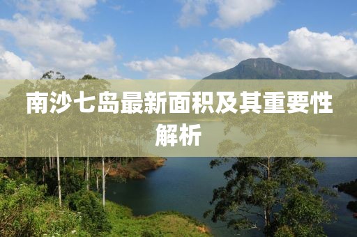 南沙七岛最新面积及其重要性解析