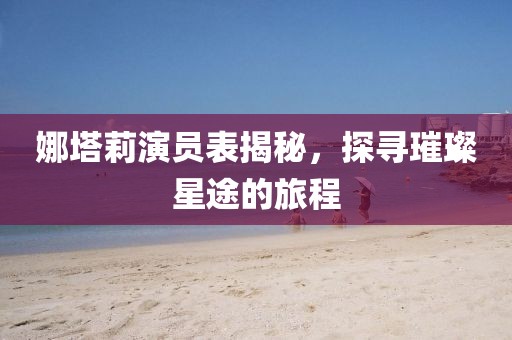 娜塔莉演员表揭秘，探寻璀璨星途的旅程