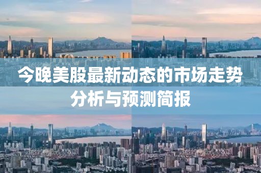 今晚美股最新动态的市场走势分析与预测简报