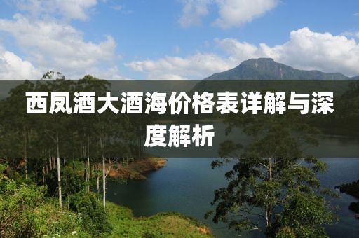 西凤酒大酒海价格表详解与深度解析