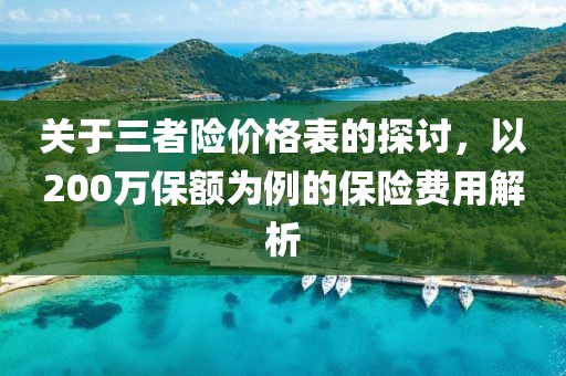 关于三者险价格表的探讨，以200万保额为例的保险费用解析