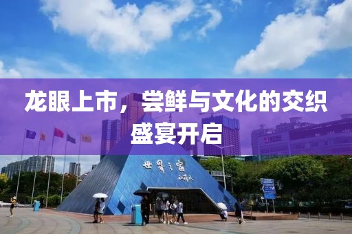 龙眼上市，尝鲜与文化的交织盛宴开启