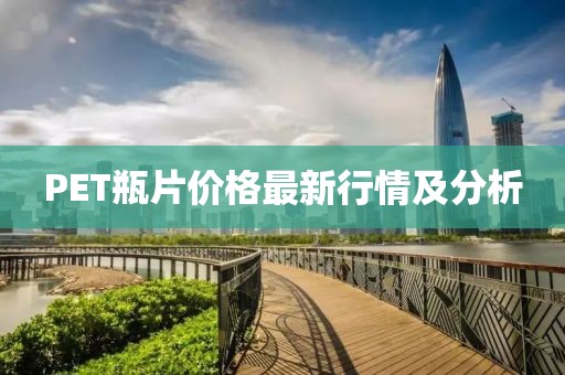 PET瓶片价格最新行情及分析