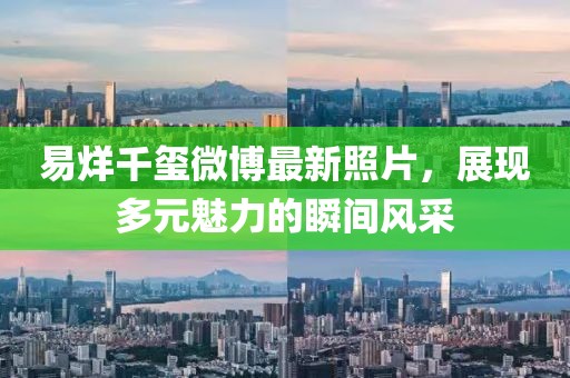 易烊千玺微博最新照片，展现多元魅力的瞬间风采