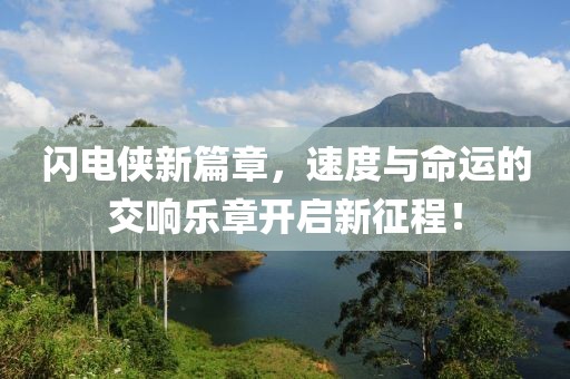 闪电侠新篇章，速度与命运的交响乐章开启新征程！