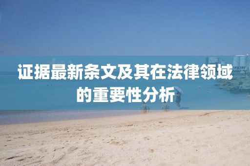 证据最新条文及其在法律领域的重要性分析