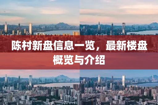陈村新盘信息一览，最新楼盘概览与介绍