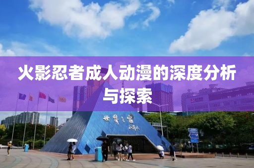 火影忍者成人动漫的深度分析与探索