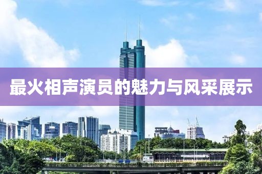 最火相声演员的魅力与风采展示