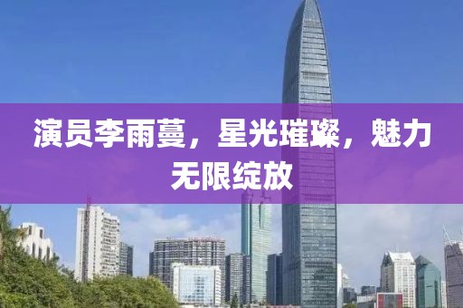 演员李雨蔓，星光璀璨，魅力无限绽放