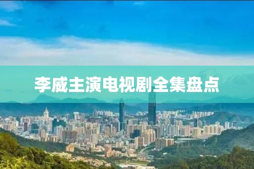 李威主演电视剧全集盘点