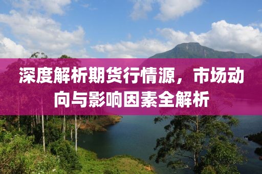 深度解析期货行情源，市场动向与影响因素全解析