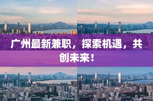 广州最新兼职，探索机遇，共创未来！