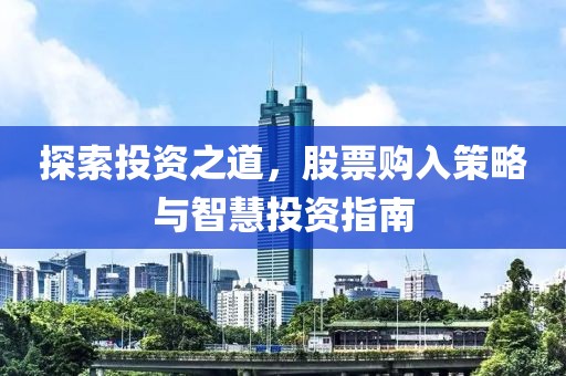 探索投资之道，股票购入策略与智慧投资指南