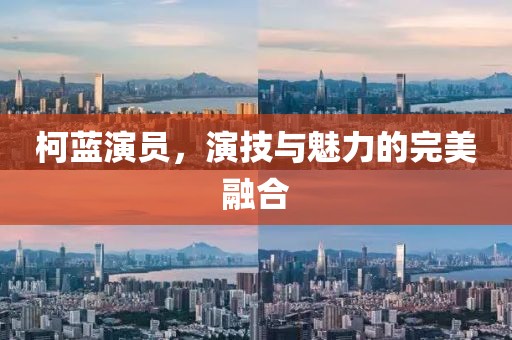 柯蓝演员，演技与魅力的完美融合