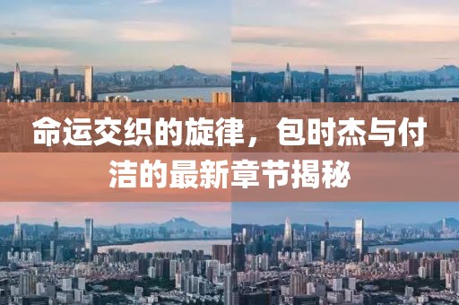 命运交织的旋律，包时杰与付洁的最新章节揭秘